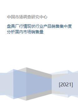 盘具厂行情现状行业产品销售集中度分析国内市场销售量